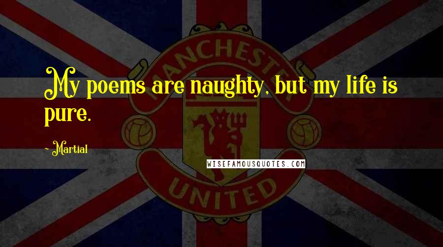 Martial Quotes: My poems are naughty, but my life is pure.