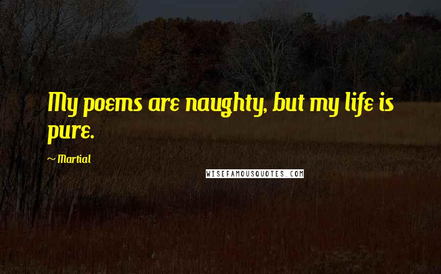 Martial Quotes: My poems are naughty, but my life is pure.