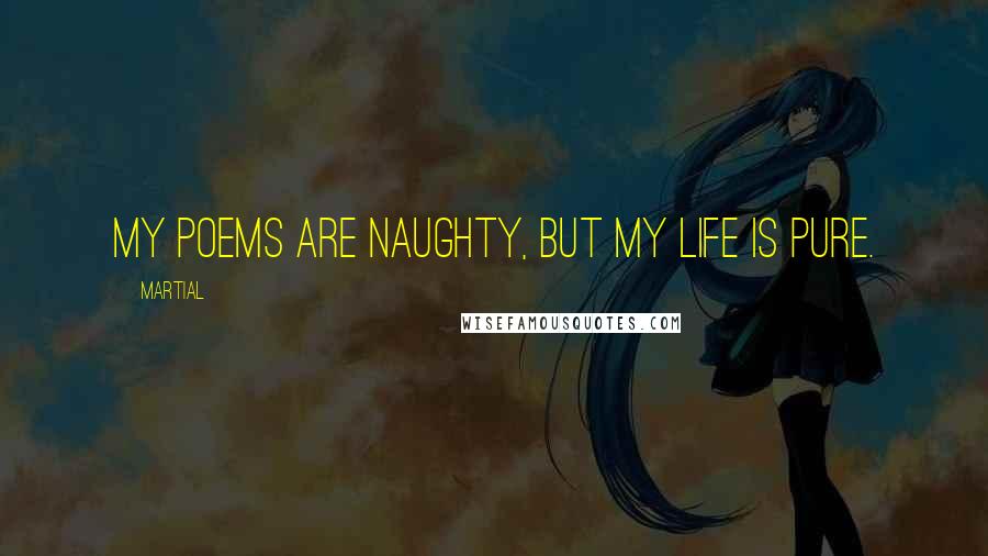 Martial Quotes: My poems are naughty, but my life is pure.