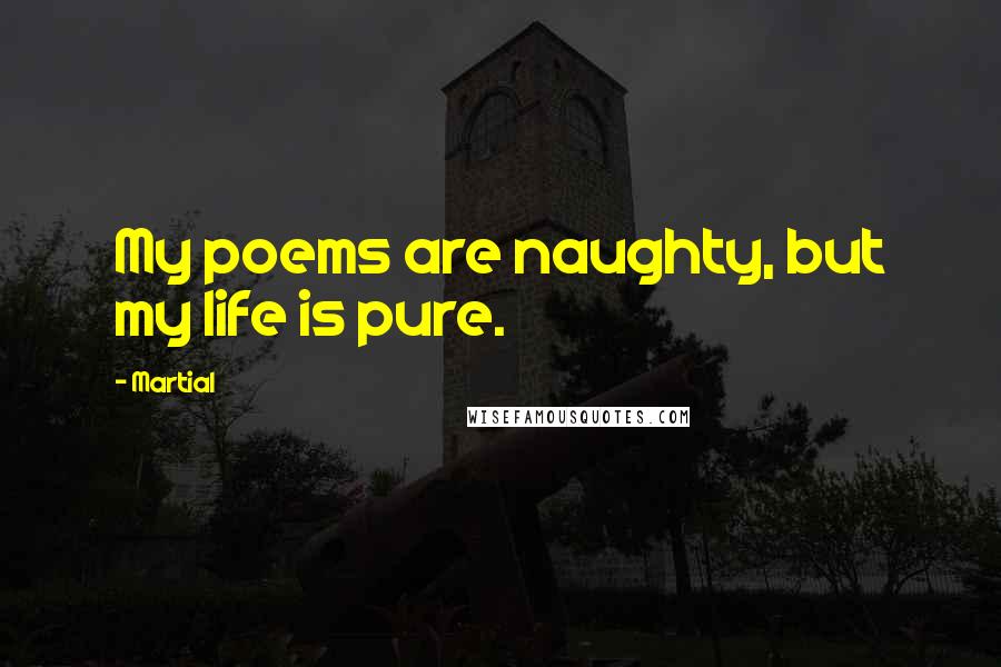 Martial Quotes: My poems are naughty, but my life is pure.