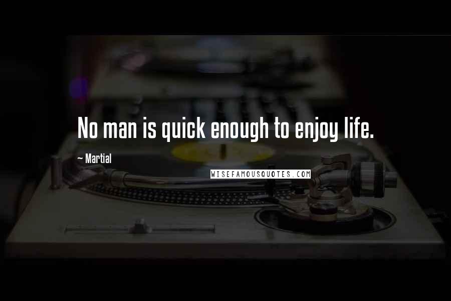 Martial Quotes: No man is quick enough to enjoy life.