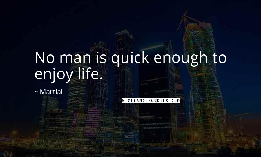 Martial Quotes: No man is quick enough to enjoy life.