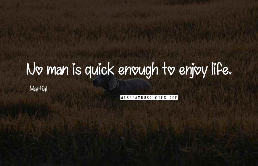 Martial Quotes: No man is quick enough to enjoy life.