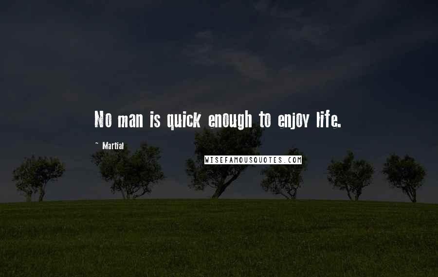 Martial Quotes: No man is quick enough to enjoy life.