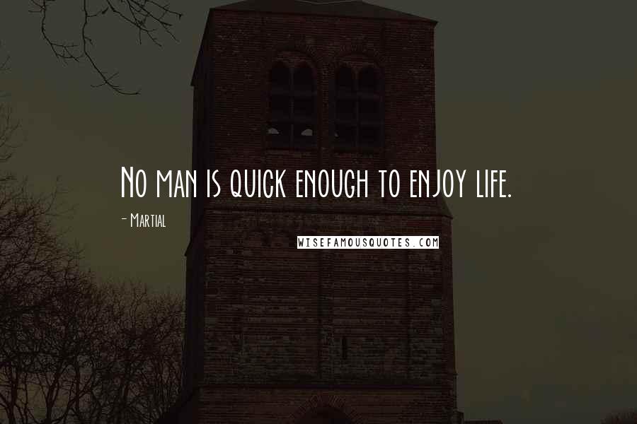 Martial Quotes: No man is quick enough to enjoy life.