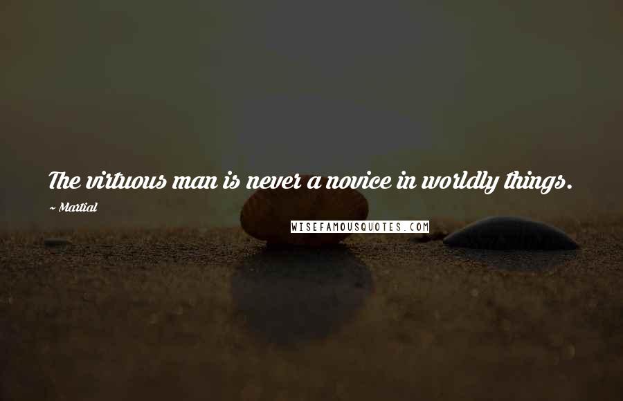 Martial Quotes: The virtuous man is never a novice in worldly things.