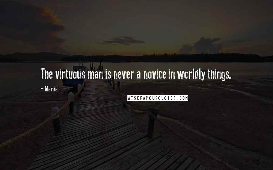 Martial Quotes: The virtuous man is never a novice in worldly things.