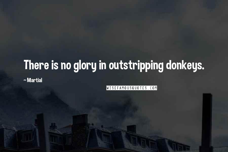 Martial Quotes: There is no glory in outstripping donkeys.