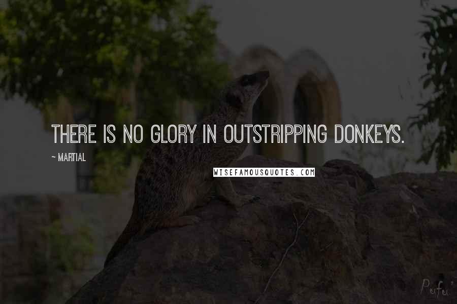 Martial Quotes: There is no glory in outstripping donkeys.