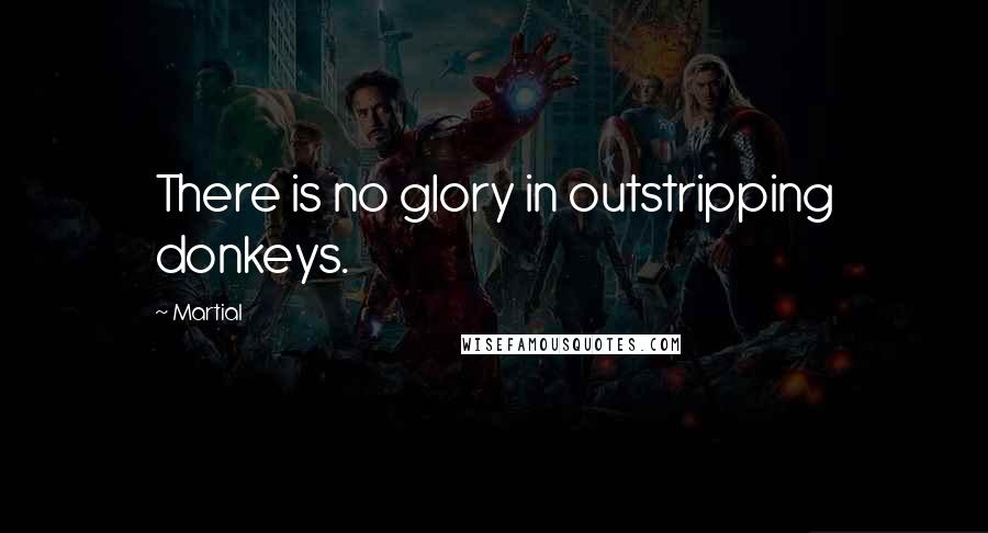 Martial Quotes: There is no glory in outstripping donkeys.