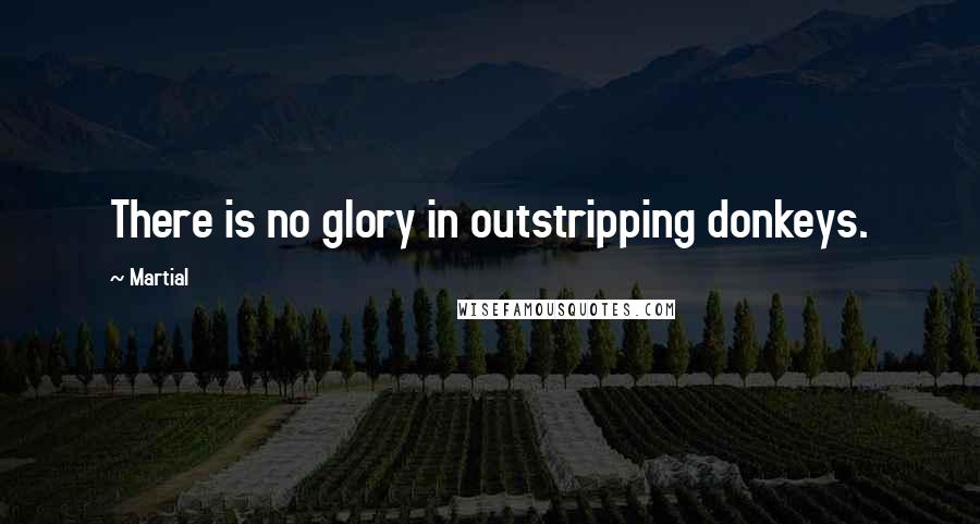 Martial Quotes: There is no glory in outstripping donkeys.