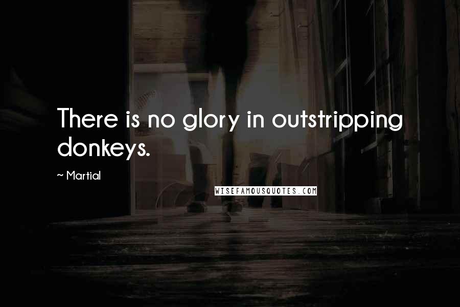 Martial Quotes: There is no glory in outstripping donkeys.