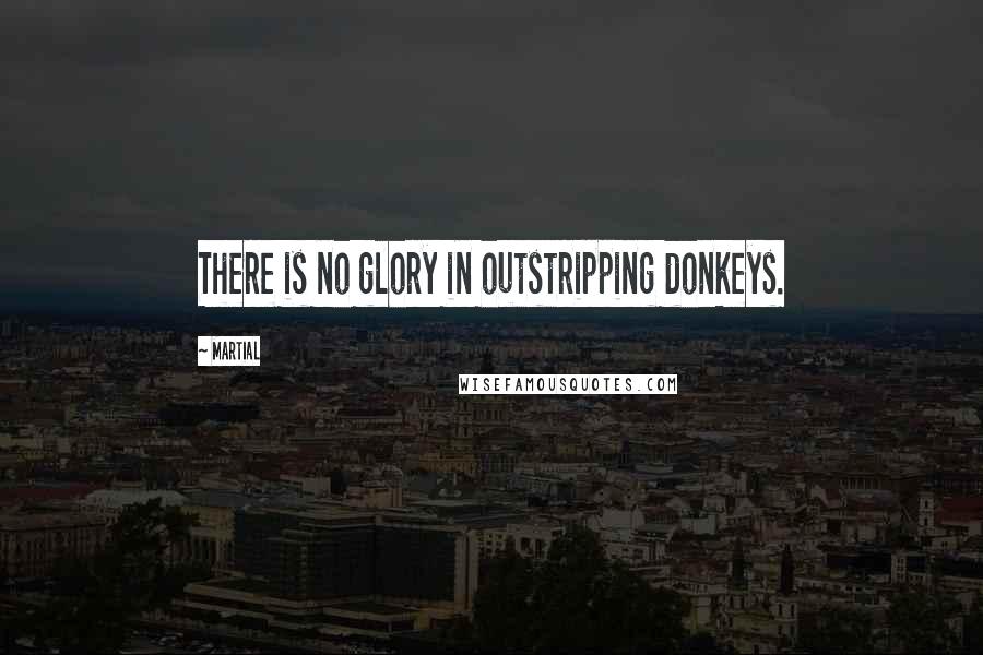 Martial Quotes: There is no glory in outstripping donkeys.