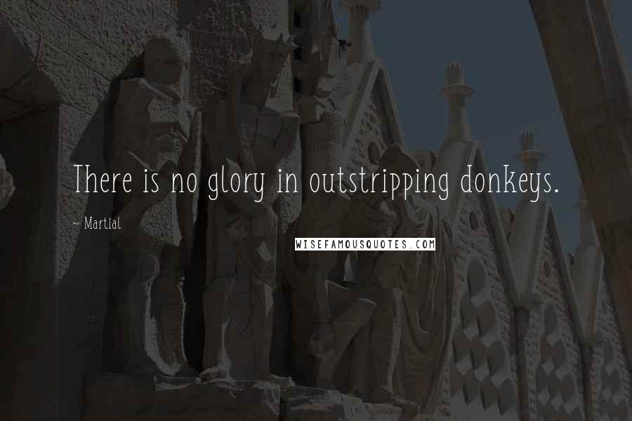 Martial Quotes: There is no glory in outstripping donkeys.
