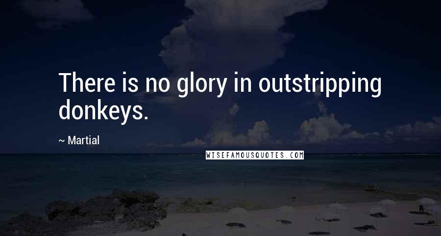 Martial Quotes: There is no glory in outstripping donkeys.