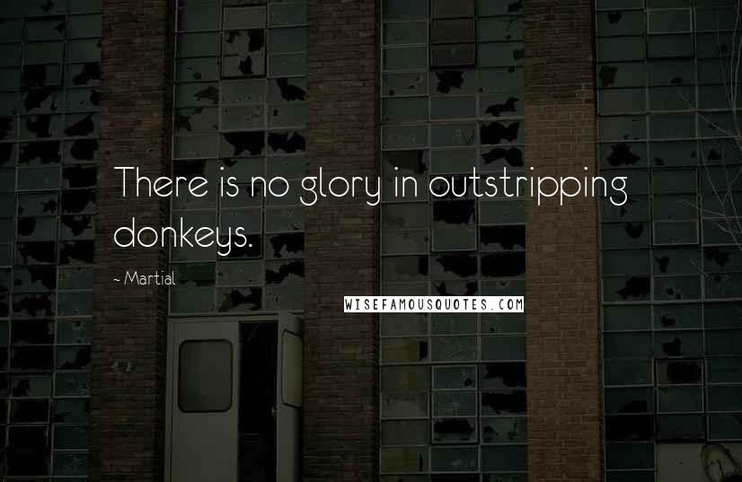 Martial Quotes: There is no glory in outstripping donkeys.