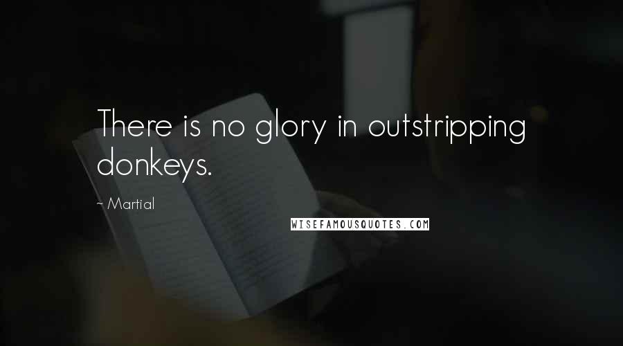 Martial Quotes: There is no glory in outstripping donkeys.