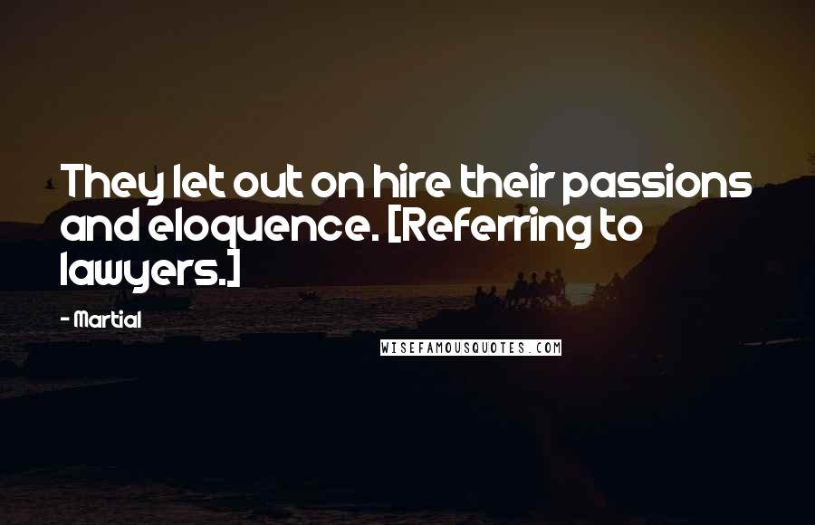 Martial Quotes: They let out on hire their passions and eloquence. [Referring to lawyers.]
