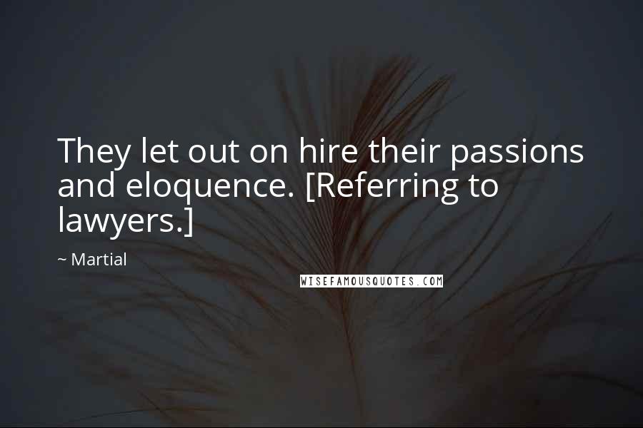 Martial Quotes: They let out on hire their passions and eloquence. [Referring to lawyers.]