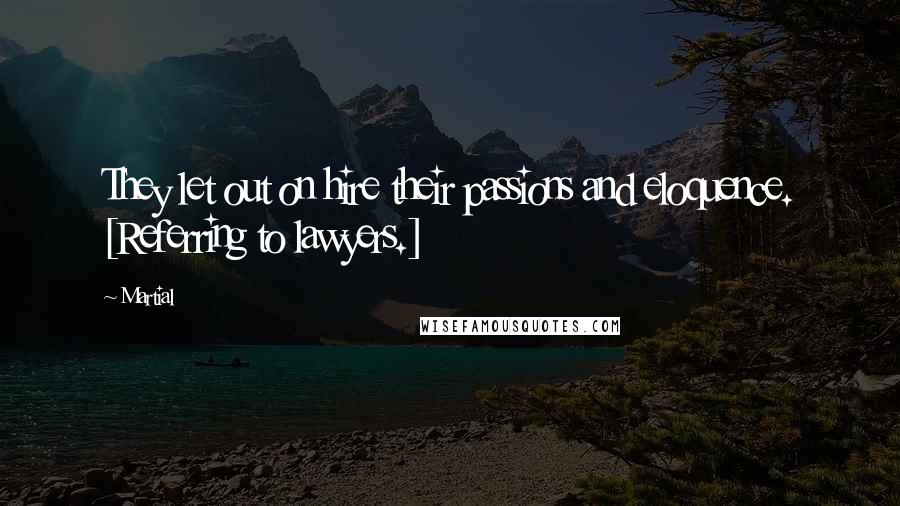 Martial Quotes: They let out on hire their passions and eloquence. [Referring to lawyers.]