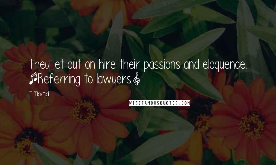 Martial Quotes: They let out on hire their passions and eloquence. [Referring to lawyers.]