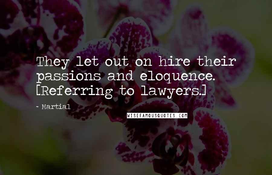 Martial Quotes: They let out on hire their passions and eloquence. [Referring to lawyers.]
