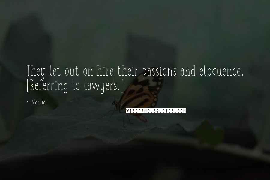 Martial Quotes: They let out on hire their passions and eloquence. [Referring to lawyers.]
