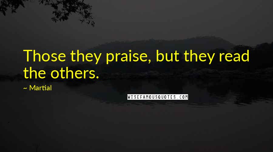 Martial Quotes: Those they praise, but they read the others.