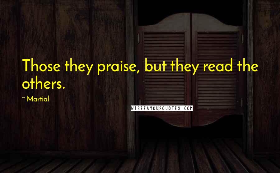 Martial Quotes: Those they praise, but they read the others.