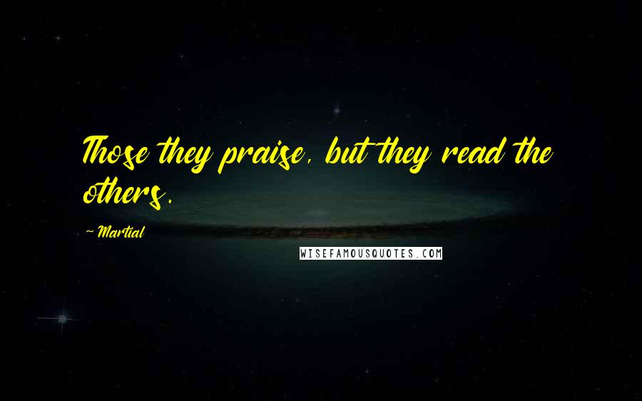 Martial Quotes: Those they praise, but they read the others.