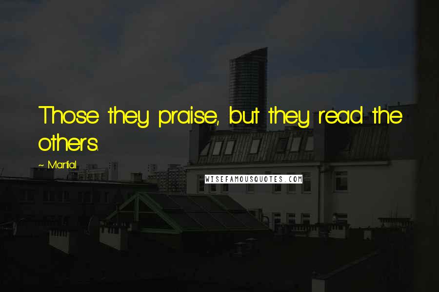 Martial Quotes: Those they praise, but they read the others.