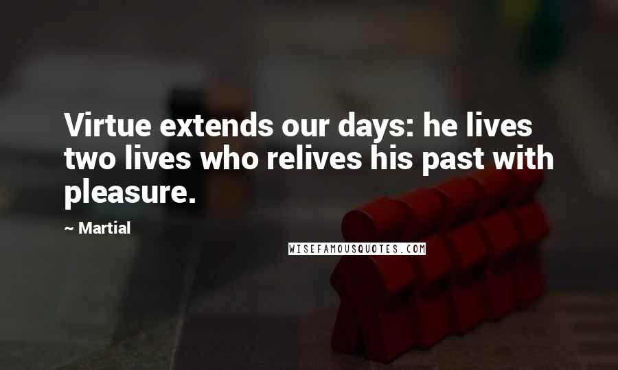 Martial Quotes: Virtue extends our days: he lives two lives who relives his past with pleasure.
