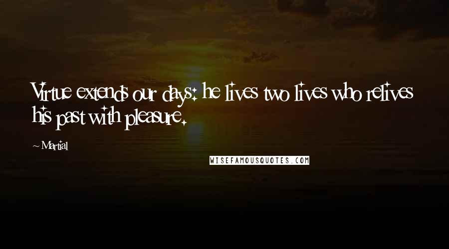 Martial Quotes: Virtue extends our days: he lives two lives who relives his past with pleasure.
