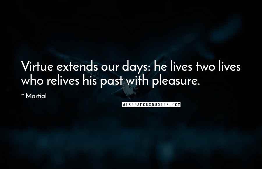 Martial Quotes: Virtue extends our days: he lives two lives who relives his past with pleasure.