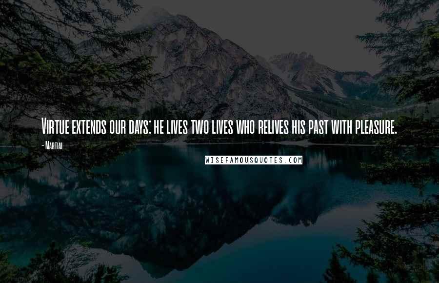 Martial Quotes: Virtue extends our days: he lives two lives who relives his past with pleasure.