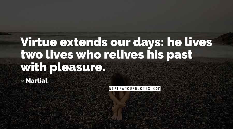 Martial Quotes: Virtue extends our days: he lives two lives who relives his past with pleasure.