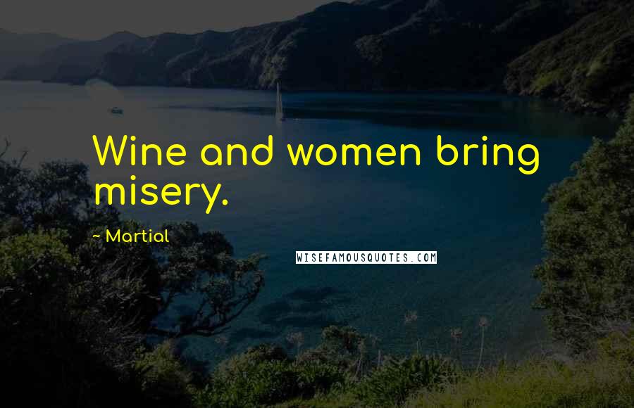 Martial Quotes: Wine and women bring misery.