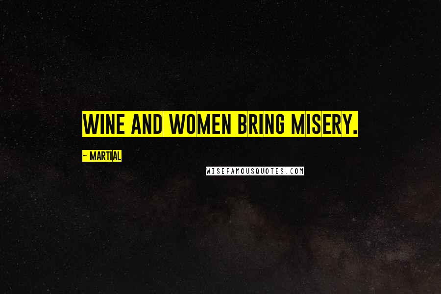 Martial Quotes: Wine and women bring misery.