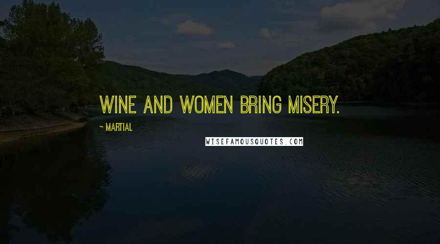Martial Quotes: Wine and women bring misery.