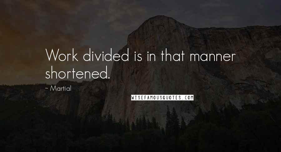Martial Quotes: Work divided is in that manner shortened.