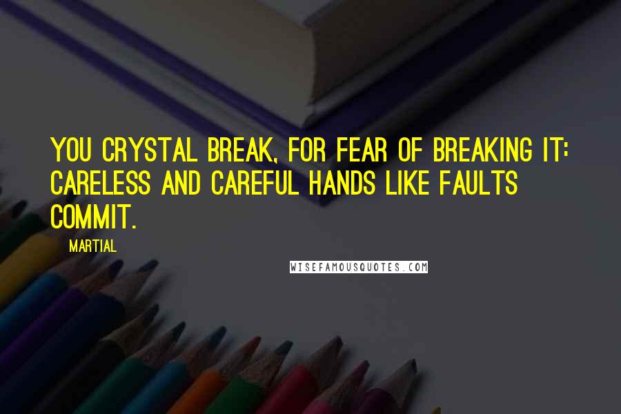 Martial Quotes: You crystal break, for fear of breaking it: Careless and careful hands like faults commit.