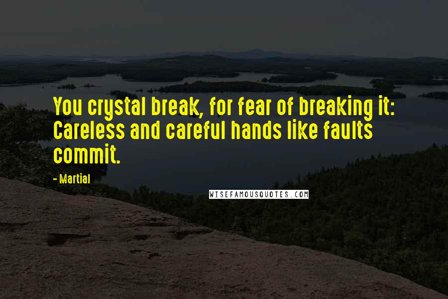 Martial Quotes: You crystal break, for fear of breaking it: Careless and careful hands like faults commit.