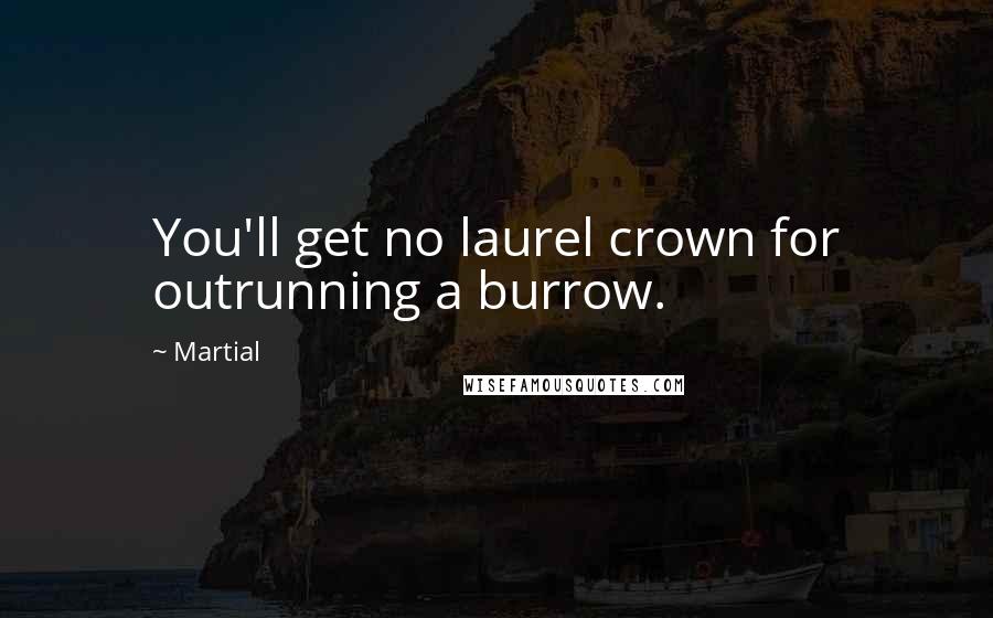 Martial Quotes: You'll get no laurel crown for outrunning a burrow.