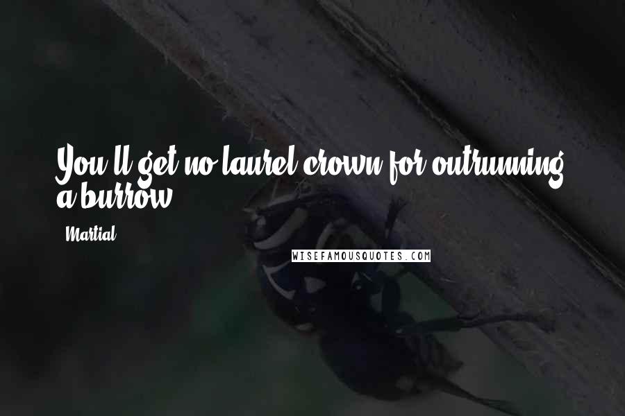 Martial Quotes: You'll get no laurel crown for outrunning a burrow.