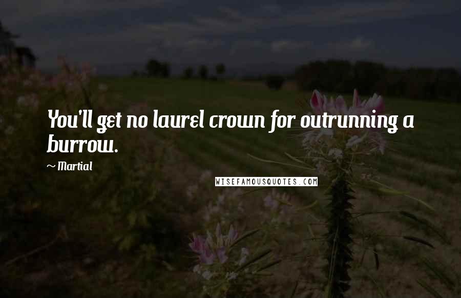 Martial Quotes: You'll get no laurel crown for outrunning a burrow.