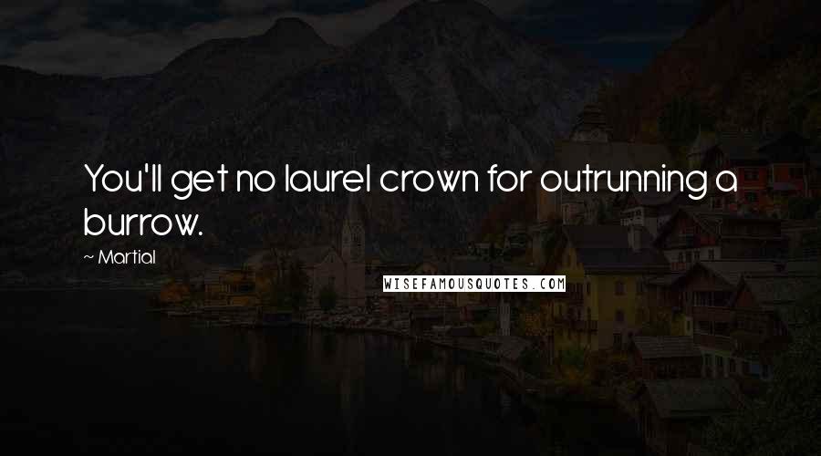 Martial Quotes: You'll get no laurel crown for outrunning a burrow.