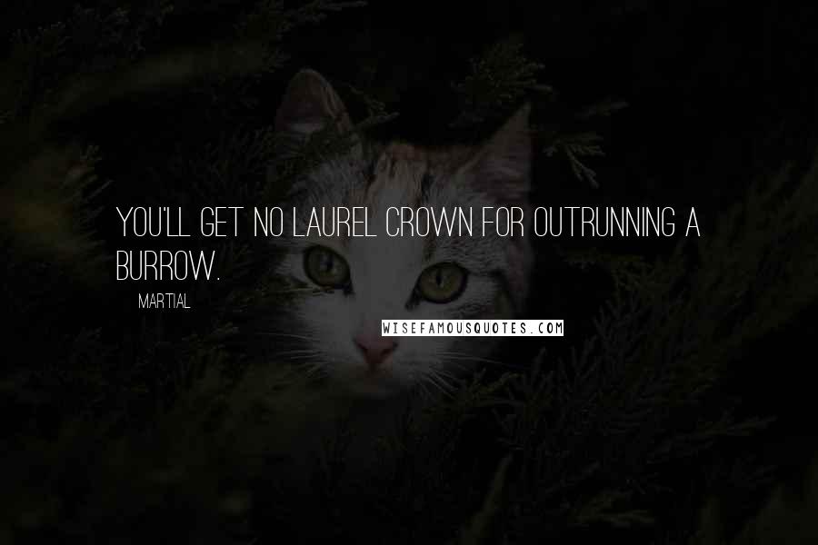 Martial Quotes: You'll get no laurel crown for outrunning a burrow.