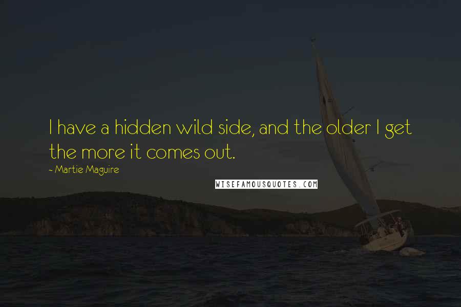 Martie Maguire Quotes: I have a hidden wild side, and the older I get the more it comes out.