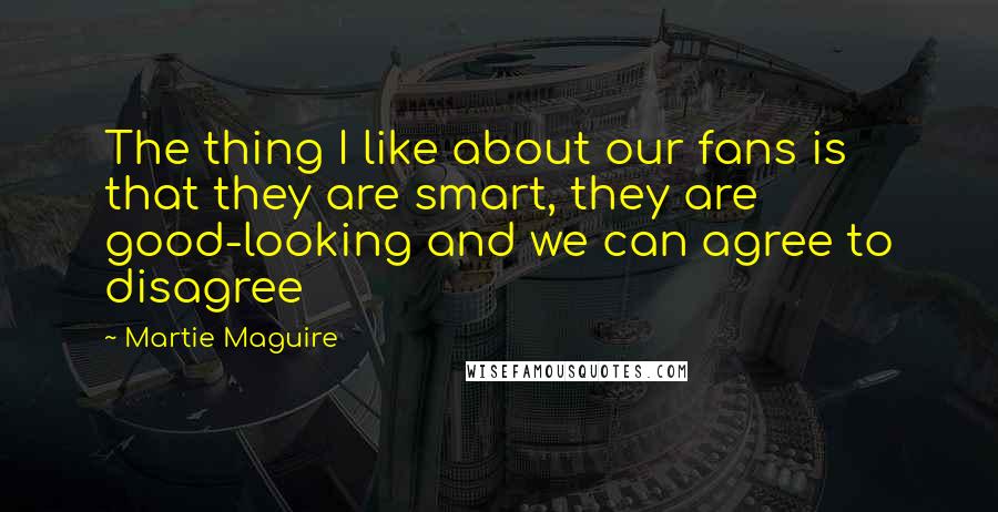 Martie Maguire Quotes: The thing I like about our fans is that they are smart, they are good-looking and we can agree to disagree