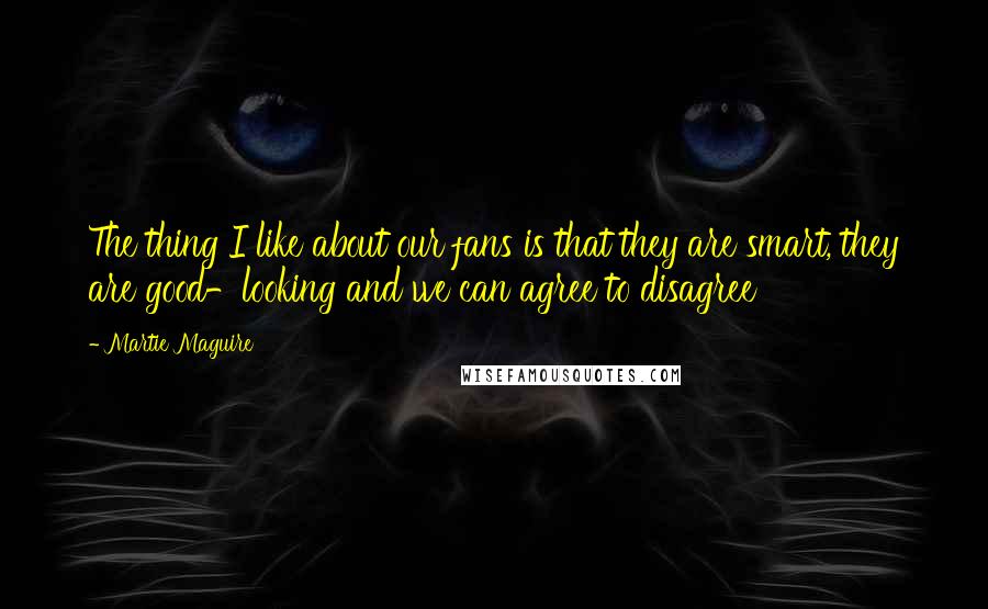 Martie Maguire Quotes: The thing I like about our fans is that they are smart, they are good-looking and we can agree to disagree